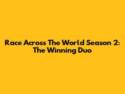 Race Across The World Season 2: The Winning Duo