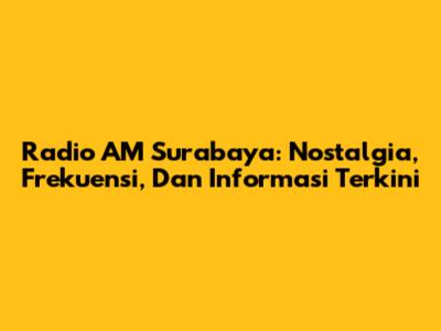 Radio AM Surabaya: Nostalgia, Frekuensi, Dan Informasi Terkini