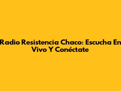 Radio Resistencia Chaco: Escucha En Vivo Y Conéctate