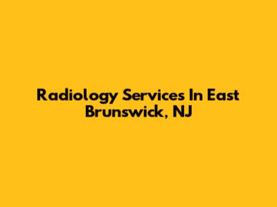 Radiology Services In East Brunswick, NJ