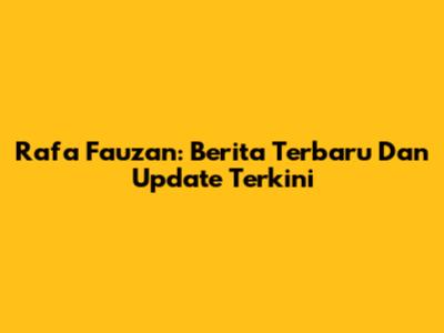 Rafa Fauzan: Berita Terbaru Dan Update Terkini