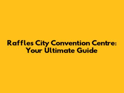 Raffles City Convention Centre: Your Ultimate Guide