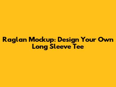 Raglan Mockup: Design Your Own Long Sleeve Tee
