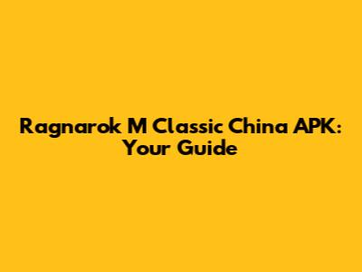 Ragnarok M Classic China APK: Your Guide