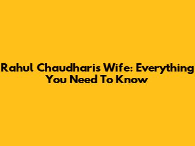 Rahul Chaudhari's Wife: Everything You Need To Know