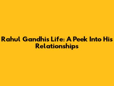 Rahul Gandhi's Life: A Peek Into His Relationships