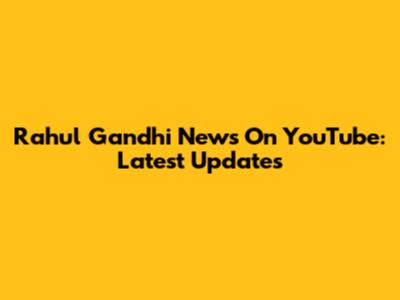 Rahul Gandhi News On YouTube: Latest Updates