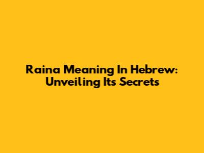 Raina Meaning In Hebrew: Unveiling Its Secrets
