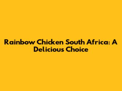Rainbow Chicken South Africa: A Delicious Choice
