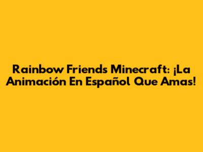Rainbow Friends Minecraft: ¡La Animación En Español Que Amas!