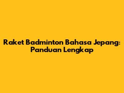 Raket Badminton Bahasa Jepang: Panduan Lengkap