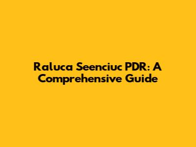 Raluca Seenciuc PDR: A Comprehensive Guide