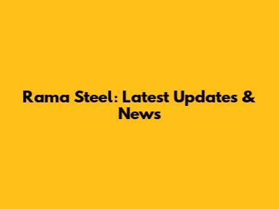 Rama Steel: Latest Updates & News