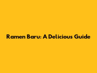 Ramen Baru: A Delicious Guide