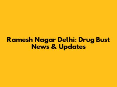 Ramesh Nagar Delhi: Drug Bust News & Updates