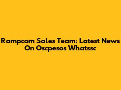 Rampcom Sales Team: Latest News On Oscpesos Whatssc