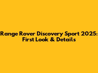 Range Rover Discovery Sport 2025: First Look & Details