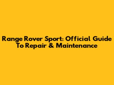 Range Rover Sport: Official Guide To Repair & Maintenance