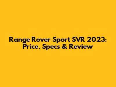 Range Rover Sport SVR 2023: Price, Specs & Review