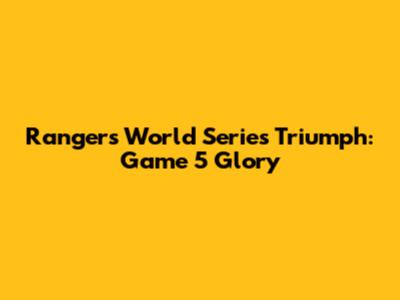 Rangers' World Series Triumph: Game 5 Glory