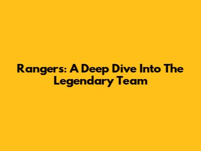 Rangers: A Deep Dive Into The Legendary Team