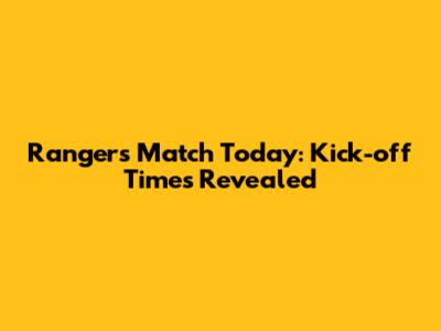 Rangers Match Today: Kick-off Times Revealed