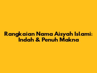 Rangkaian Nama Aisyah Islami: Indah & Penuh Makna