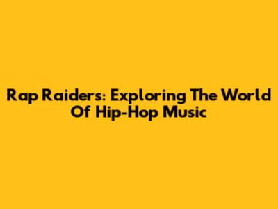 Rap Raiders: Exploring The World Of Hip-Hop Music