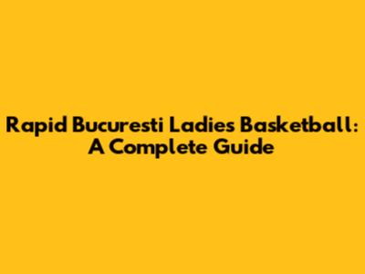 Rapid Bucuresti Ladies Basketball: A Complete Guide