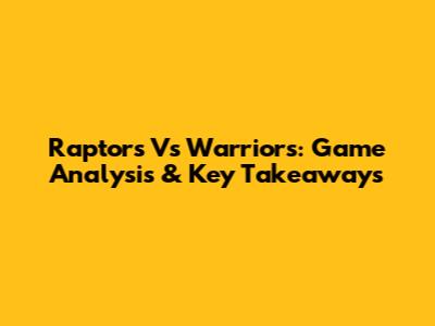 Raptors Vs Warriors: Game Analysis & Key Takeaways