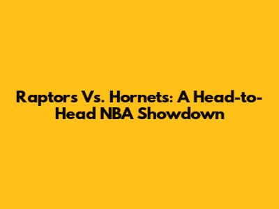 Raptors Vs. Hornets: A Head-to-Head NBA Showdown