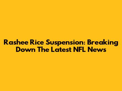 Rashee Rice Suspension: Breaking Down The Latest NFL News