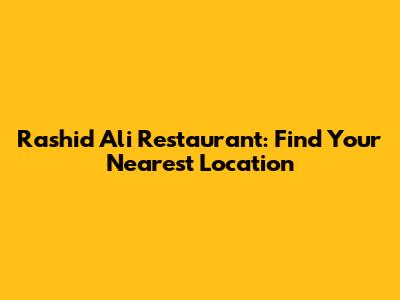 Rashid Ali Restaurant: Find Your Nearest Location
