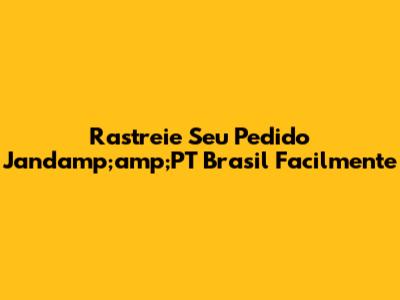 Rastreie Seu Pedido Jandamp;amp;PT Brasil Facilmente
