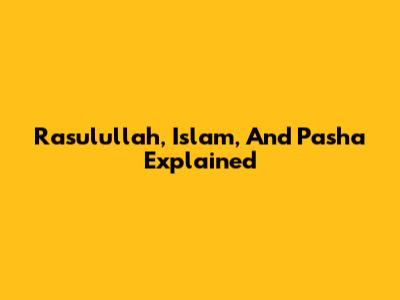 Rasulullah, Islam, And Pasha Explained