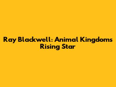 Ray Blackwell: Animal Kingdom's Rising Star