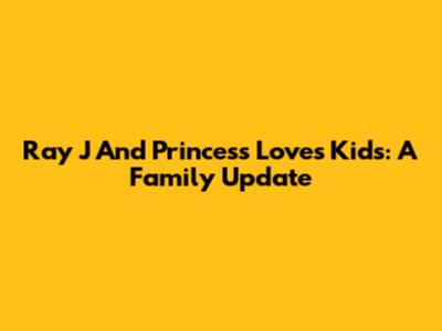 Ray J And Princess Love's Kids: A Family Update