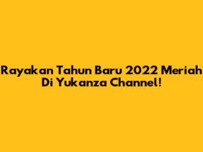Rayakan Tahun Baru 2022 Meriah Di Yukanza Channel!