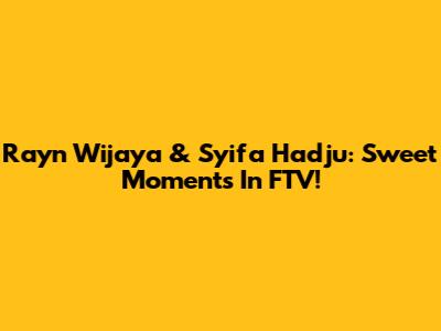 Rayn Wijaya & Syifa Hadju: Sweet Moments In FTV!