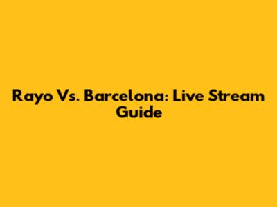 Rayo Vs. Barcelona: Live Stream Guide