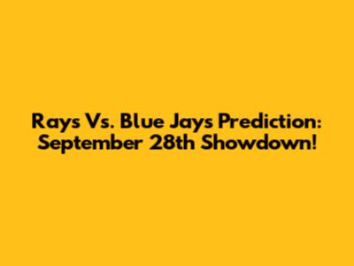 Rays Vs. Blue Jays Prediction: September 28th Showdown!