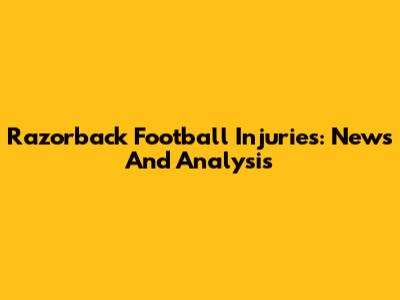 Razorback Football Injuries: News And Analysis