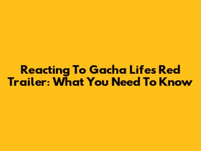 Reacting To Gacha Life's Red Trailer: What You Need To Know