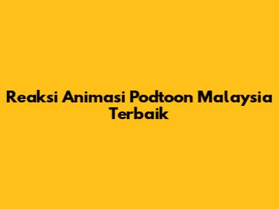 Reaksi Animasi Podtoon Malaysia Terbaik
