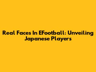 Real Faces In EFootball: Unveiling Japanese Players