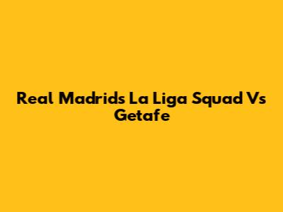 Real Madrid's La Liga Squad Vs Getafe
