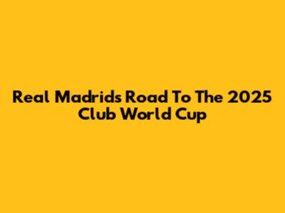 Real Madrid's Road To The 2025 Club World Cup