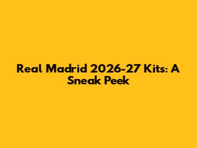 Real Madrid 2026-27 Kits: A Sneak Peek