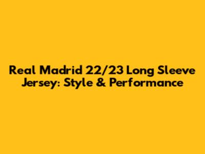 Real Madrid 22/23 Long Sleeve Jersey: Style & Performance
