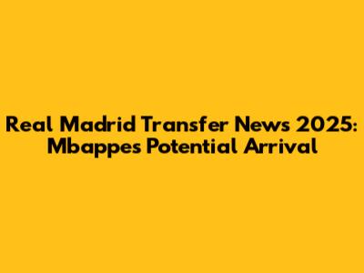 Real Madrid Transfer News 2025: Mbappe's Potential Arrival
